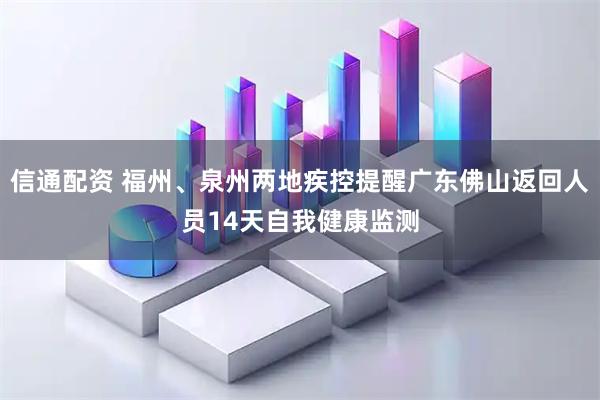 信通配资 福州、泉州两地疾控提醒广东佛山返回人员14天自我健康监测