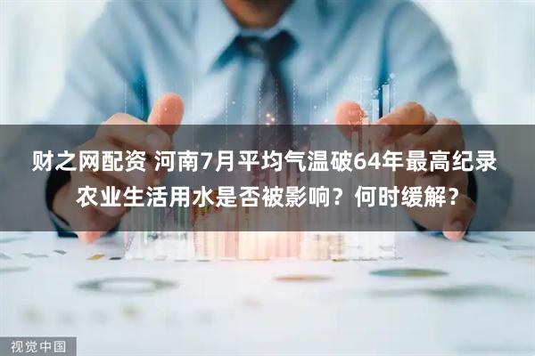 财之网配资 河南7月平均气温破64年最高纪录 农业生活用水是否被影响？何时缓解？