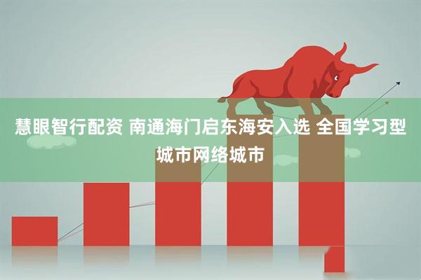 慧眼智行配资 南通海门启东海安入选 全国学习型城市网络城市
