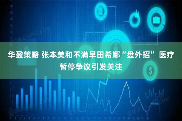 华盈策略 张本美和不满早田希娜“盘外招” 医疗暂停争议引发关注