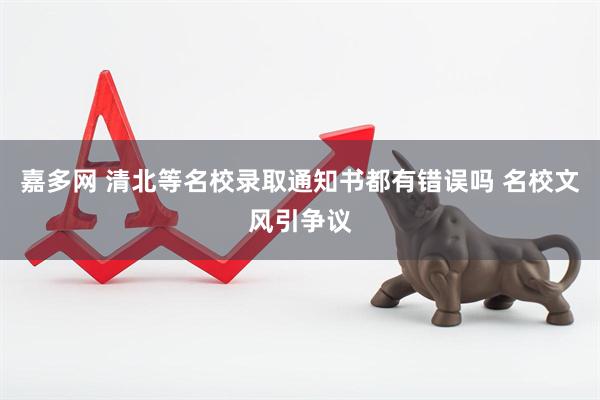 嘉多网 清北等名校录取通知书都有错误吗 名校文风引争议