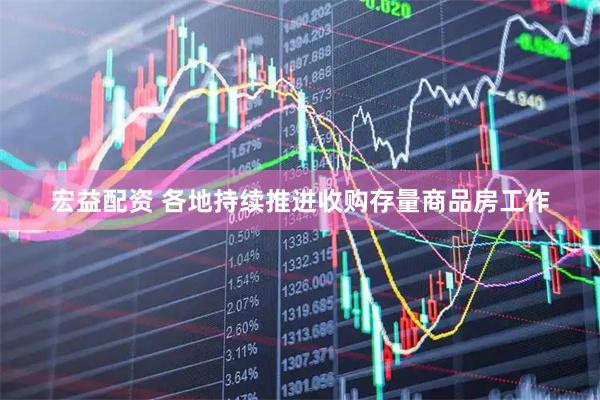 宏益配资 各地持续推进收购存量商品房工作