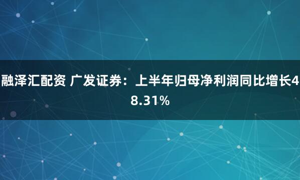 融泽汇配资 广发证券：上半年归母净利润同比增长48.31%