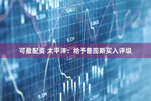 可盈配资 太平洋：给予普蕊斯买入评级