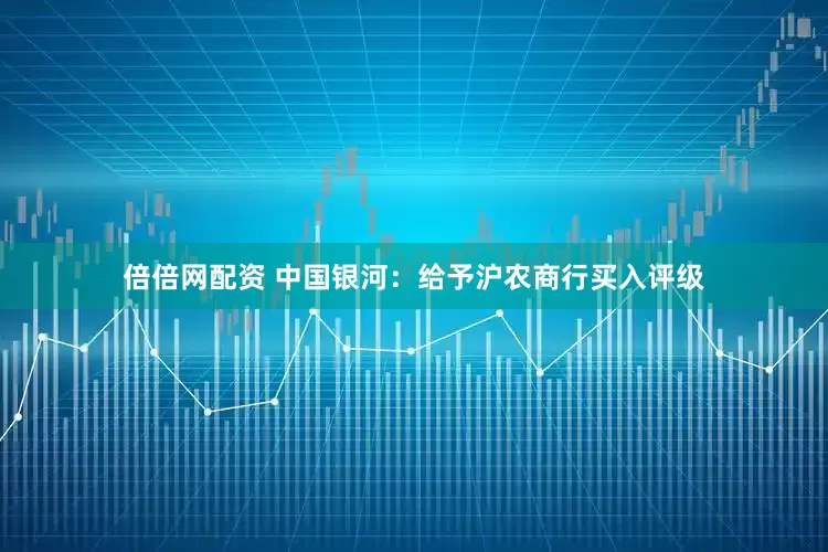 倍倍网配资 中国银河：给予沪农商行买入评级