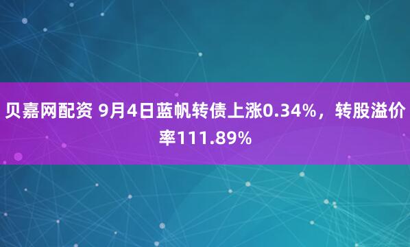 贝嘉网配资 9月4日蓝帆转债上涨0.34%，转股溢价率111.89%
