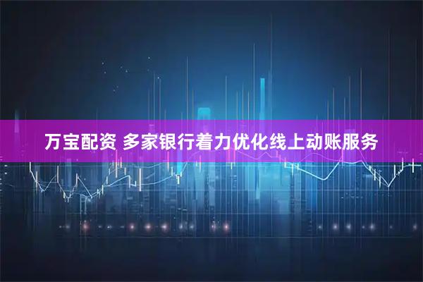 万宝配资 多家银行着力优化线上动账服务