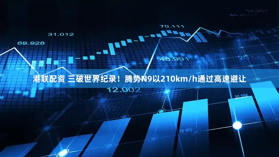 港联配资 三破世界纪录！腾势N9以210km/h通过高速避让