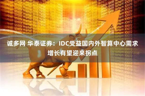 诚多网 华泰证券：IDC受益国内外智算中心需求增长有望迎来拐点