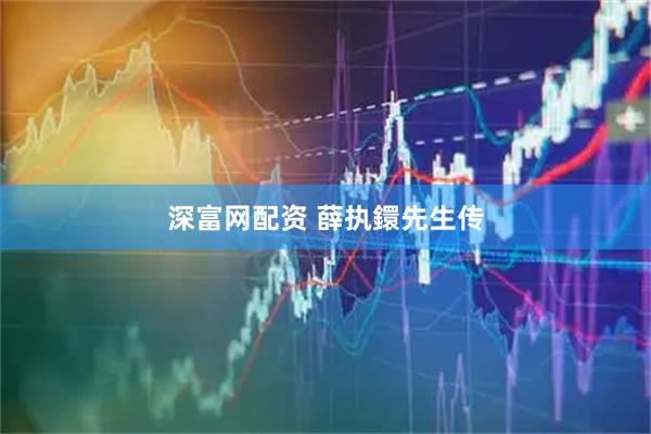 深富网配资 薛执鐶先生传