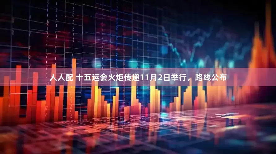人人配 十五运会火炬传递11月2日举行，路线公布