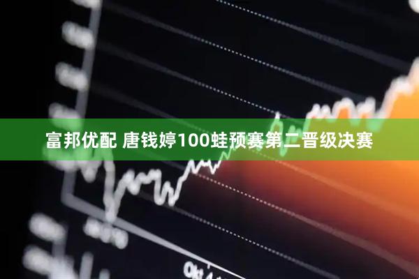 富邦优配 唐钱婷100蛙预赛第二晋级决赛