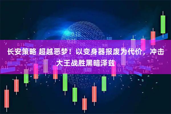 长安策略 超越恶梦！以变身器报废为代价，冲击大王战胜黑暗泽兹