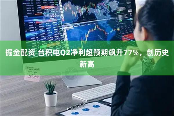 掘金配资 台积电Q2净利超预期飙升77%,创历史新高